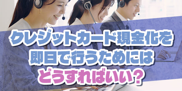 クレジットカード現金化を即日で行うためにはどうすればいい？